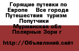 Горящие путевки по Европе! - Все города Путешествия, туризм » Попутчики   . Мурманская обл.,Полярные Зори г.